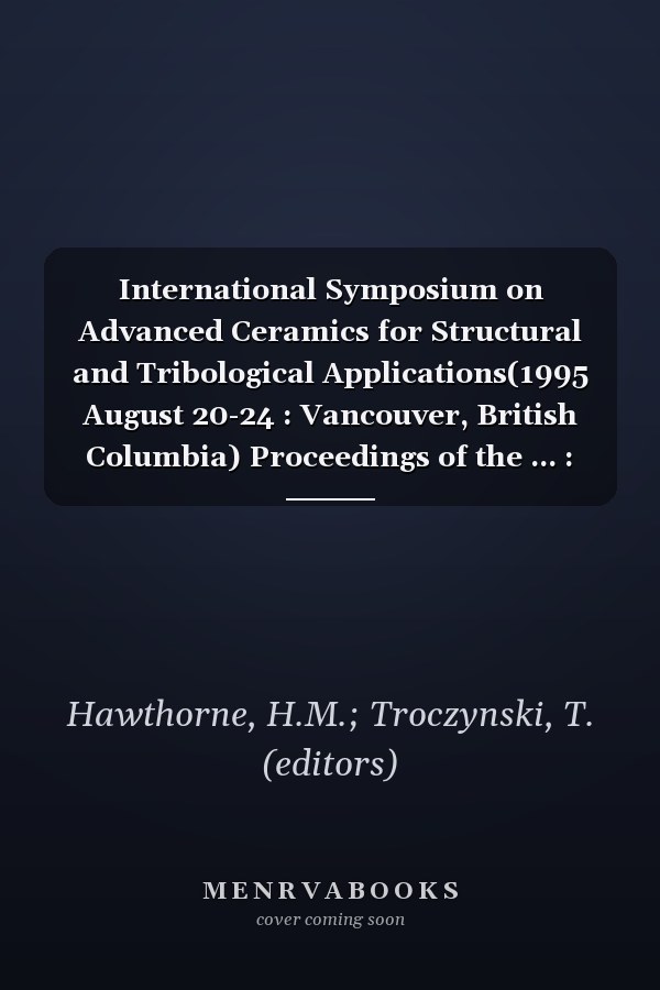 International Symposium on Advanced Ceramics for Structural and Tribological Applications(1995 August 20-24 : Vancouver, British Columbia) Proceedings of the ... : Part of the Technical Program of the 34th Annual Conference of Metallurgists of CIM