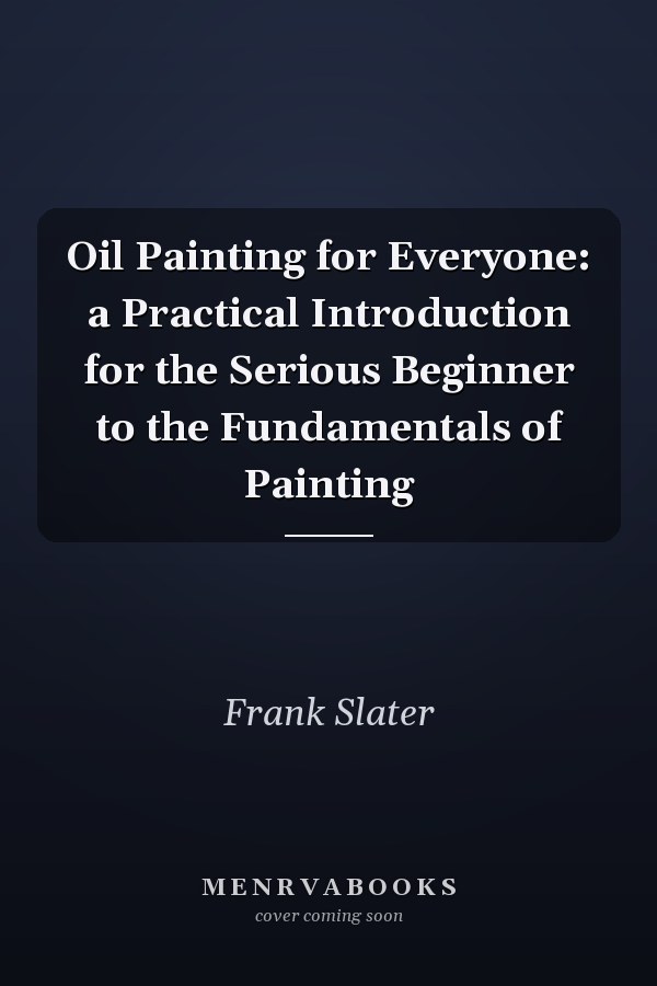 Oil Painting for Everyone: a Practical Introduction for the Serious Beginner to the Fundamentals of Painting