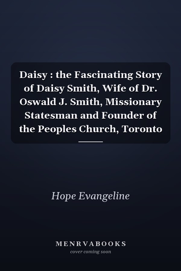 Daisy : the Fascinating Story of Daisy Smith, Wife of Dr. Oswald J. Smith, Missionary Statesman and Founder of the Peoples Church, Toronto