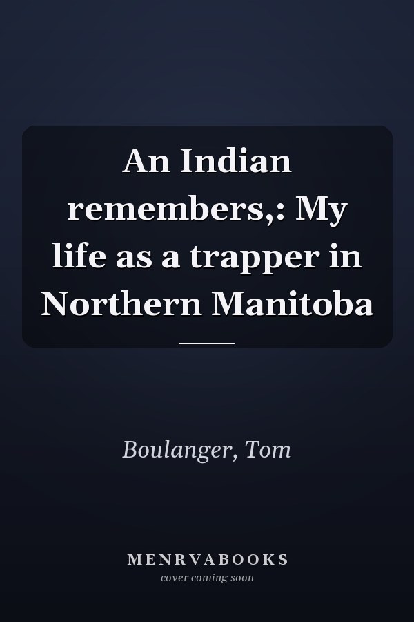 An Indian remembers,: My life as a trapper in Northern Manitoba