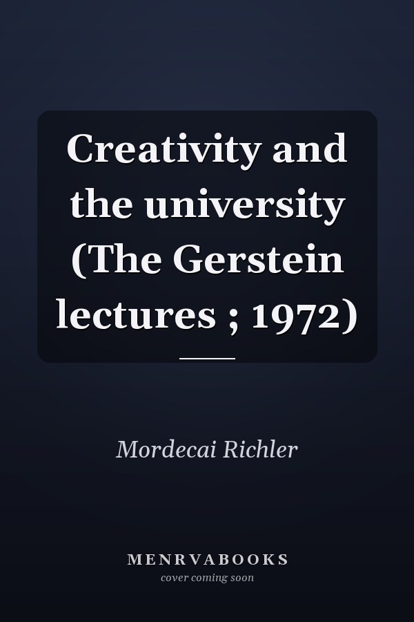 Creativity and the university (The Gerstein lectures ; 1972)
