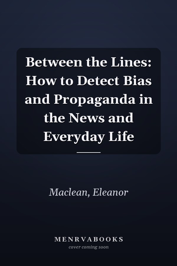 Between the Lines: How to Detect Bias and Propaganda in the News and Everyday Life