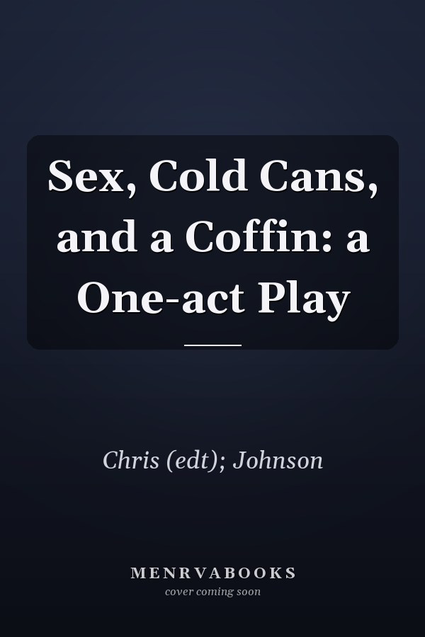 Sex, Cold Cans, and a Coffin: a One-act Play