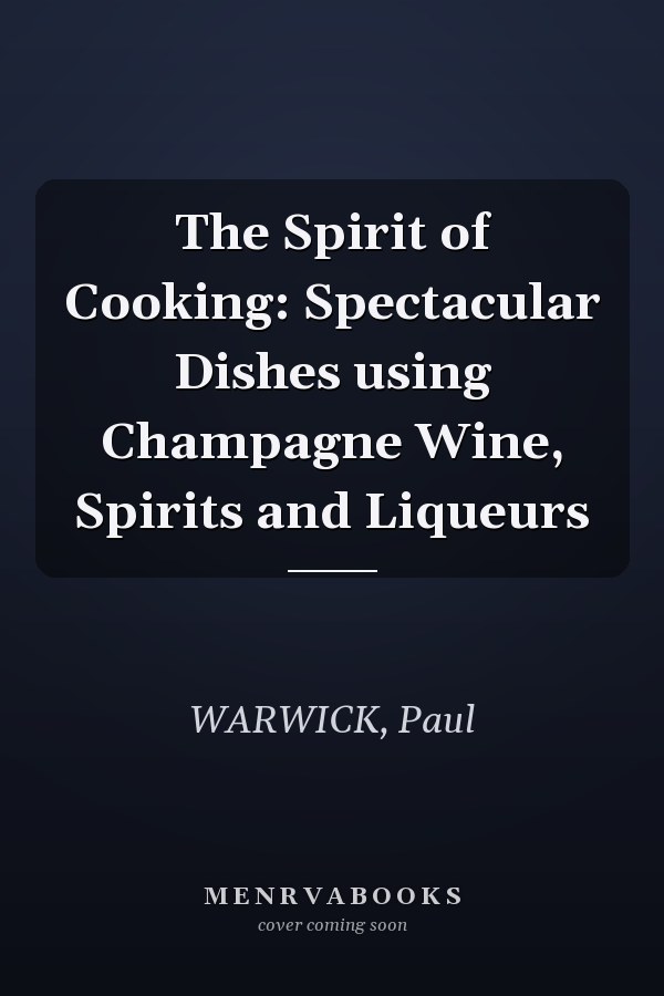 The Spirit of Cooking: Spectacular Dishes using Champagne Wine, Spirits and Liqueurs