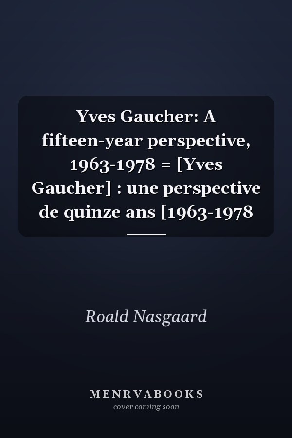 Yves Gaucher: A fifteen-year perspective, 1963-1978 = [Yves Gaucher] : une perspective de quinze ans [1963-1978