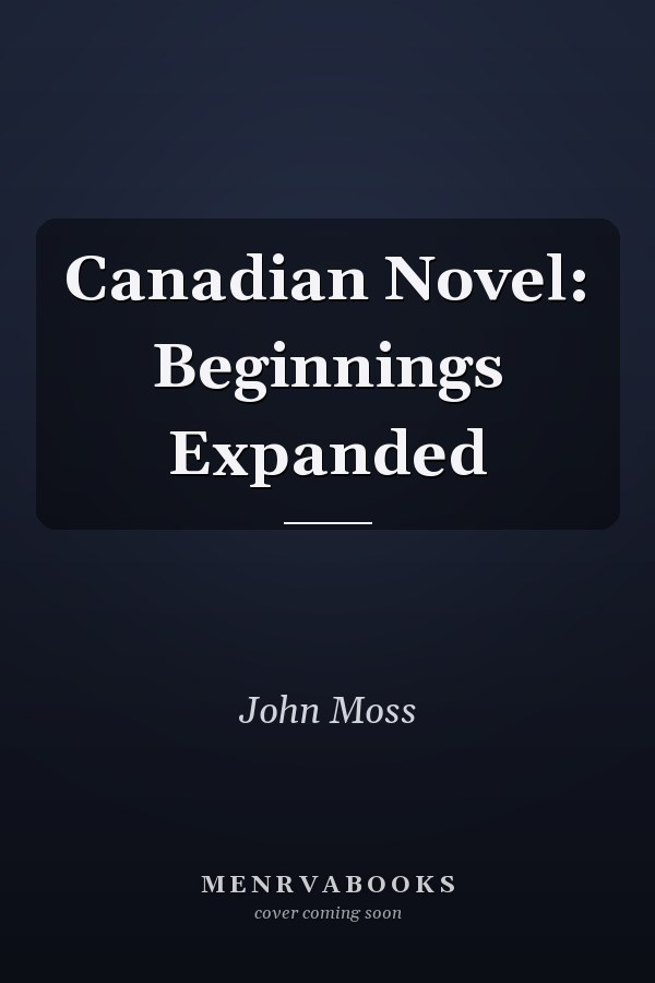Canadian Novel: Beginnings Expanded