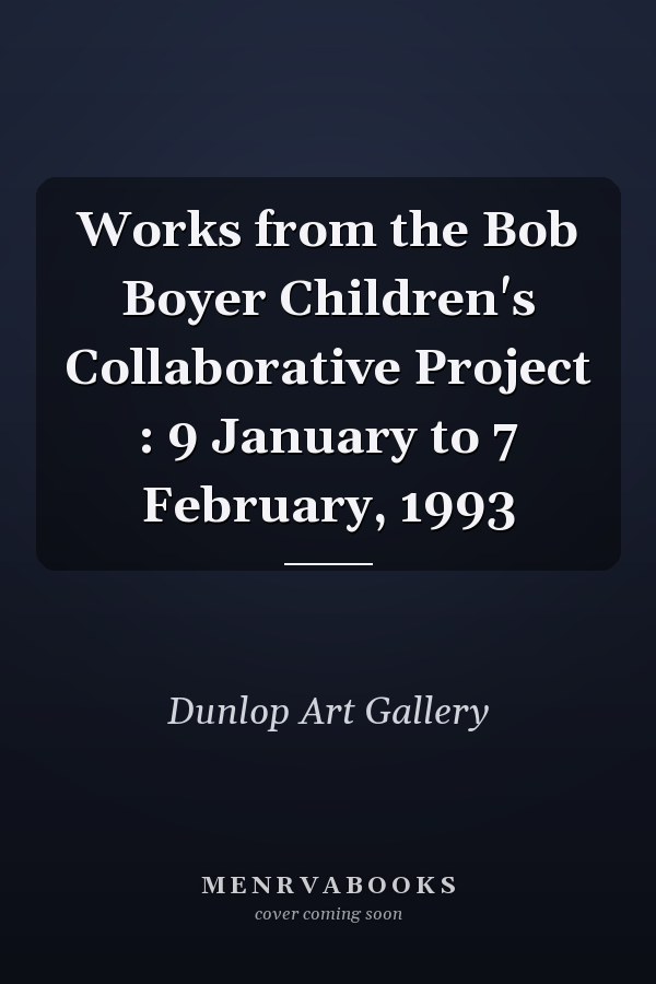 Works from the Bob Boyer Children's Collaborative Project : 9 January to 7 February, 1993