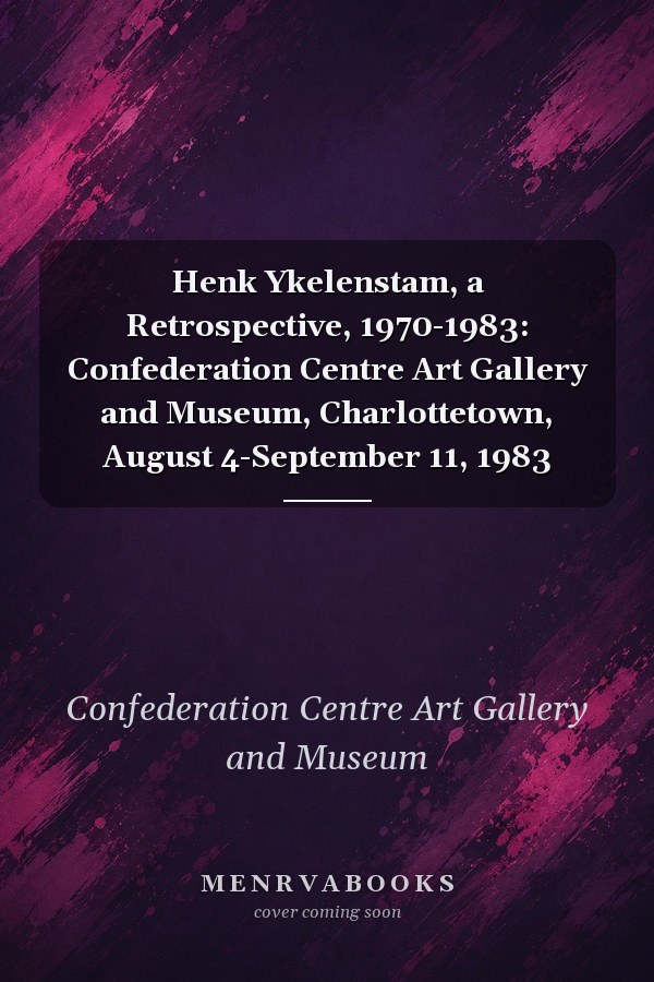 Henk Ykelenstam, a Retrospective, 1970-1983: Confederation Centre Art Gallery and Museum, Charlottetown, August 4-September 11, 1983