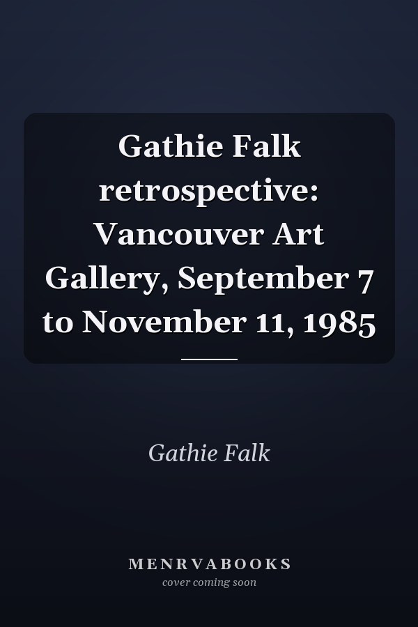Gathie Falk retrospective: Vancouver Art Gallery, September 7 to November 11, 1985