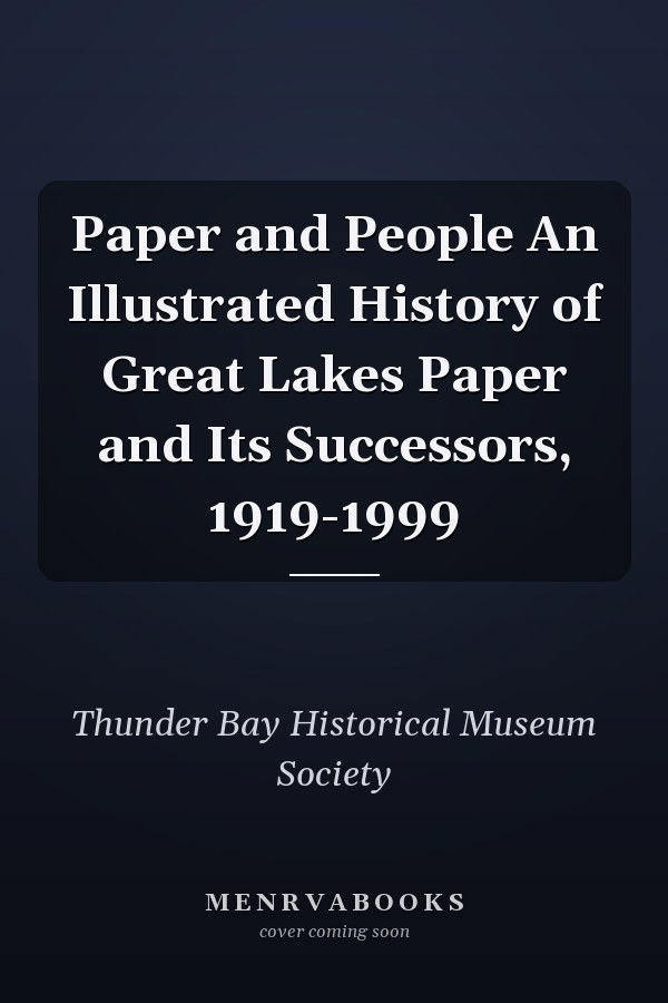 Paper and People An Illustrated History of Great Lakes Paper and Its Successors, 1919-1999