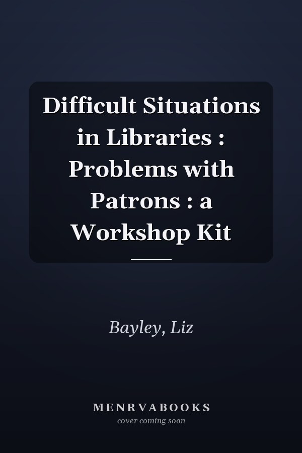 Difficult Situations in Libraries : Problems with Patrons : a Workshop Kit