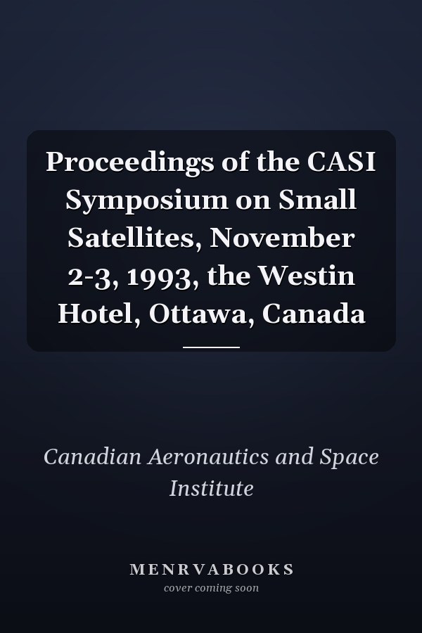 Proceedings of the CASI Symposium on Small Satellites, November 2-3, 1993, the Westin Hotel, Ottawa, Canada
