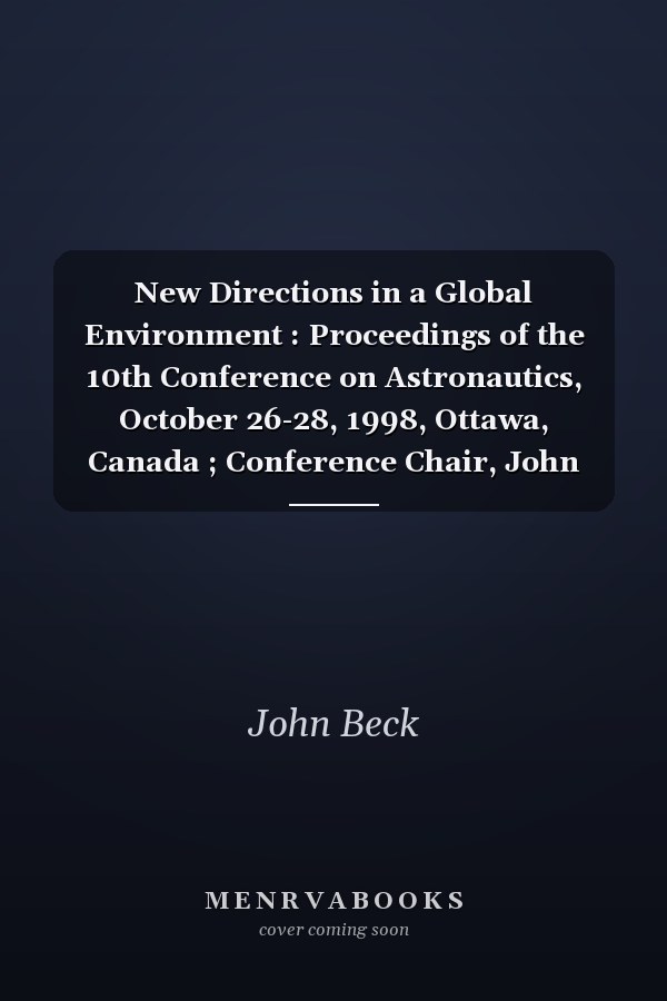 New Directions in a Global Environment : Proceedings of the 10th Conference on Astronautics, October 26-28, 1998, Ottawa, Canada ; Conference Chair, John Beck ; Technical Chair, Gary Buttner