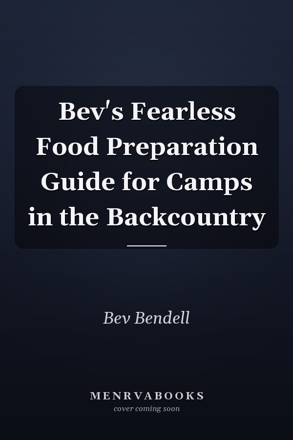 Bev's Fearless Food Preparation Guide for Camps in the Backcountry