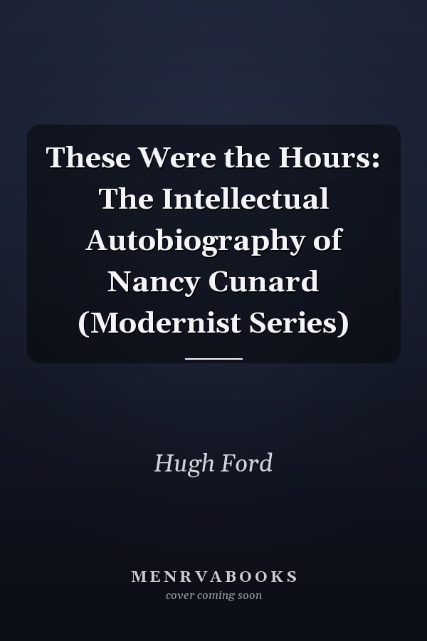 These Were the Hours: The Intellectual Autobiography of Nancy Cunard (Modernist Series)