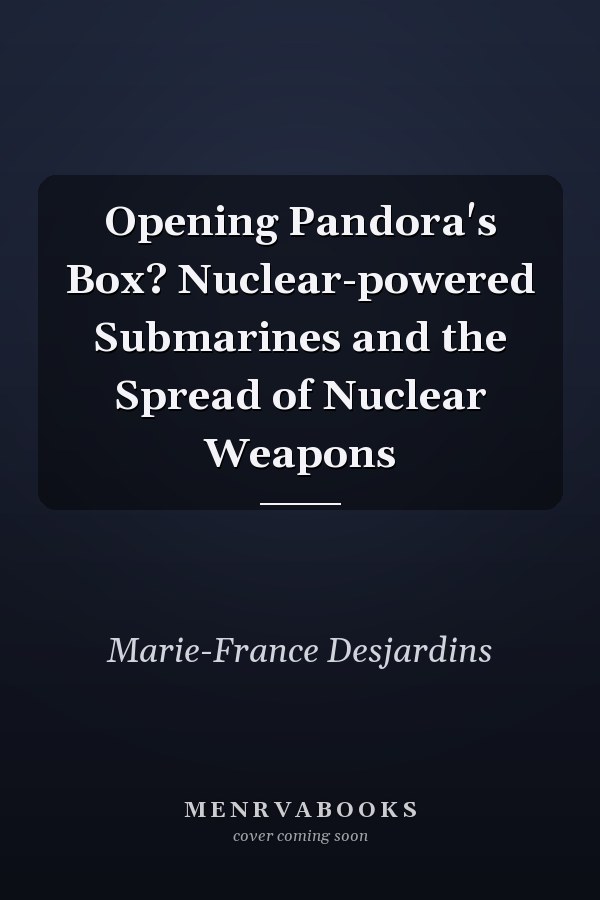 Opening Pandora's Box? Nuclear-powered Submarines and the Spread of Nuclear Weapons
