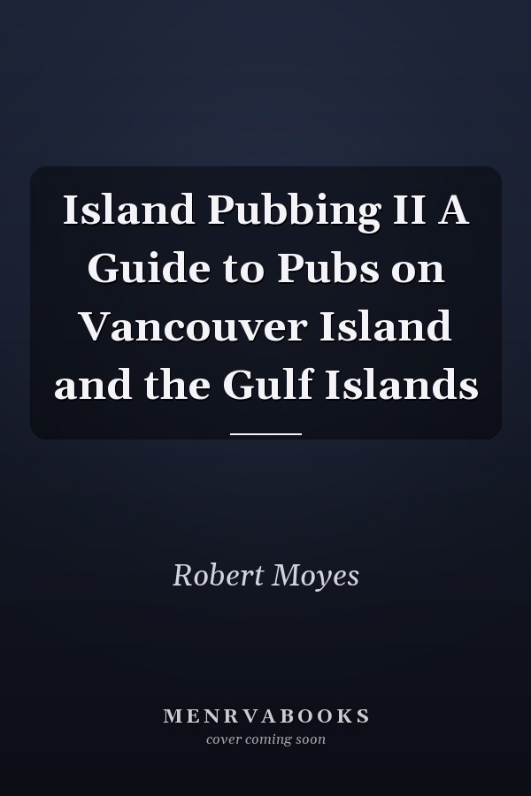 Island Pubbing II A Guide to Pubs on Vancouver Island and the Gulf Islands