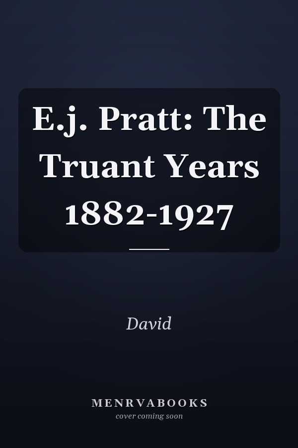 E.j. Pratt: The Truant Years 1882-1927