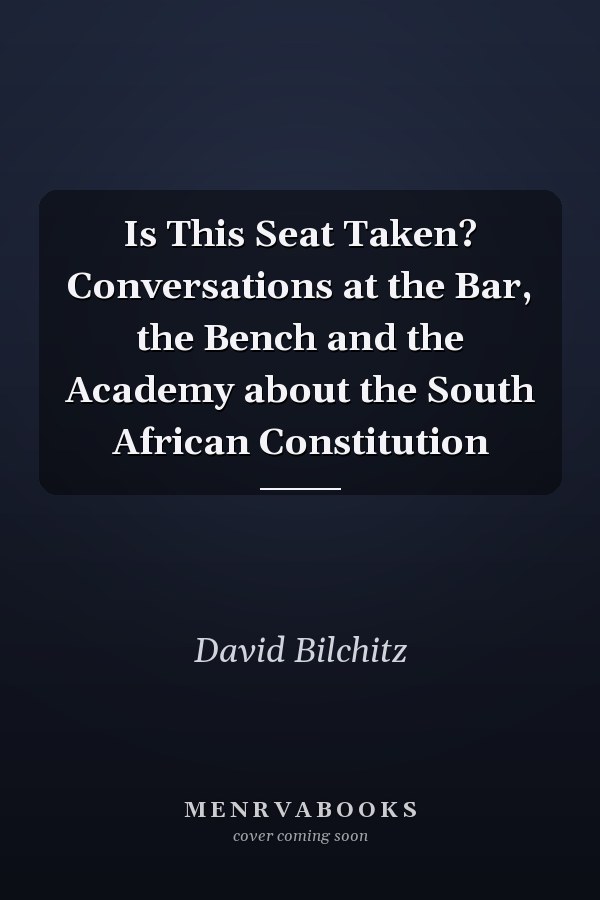 Is This Seat Taken? Conversations at the Bar, the Bench and the Academy about the South African Constitution
