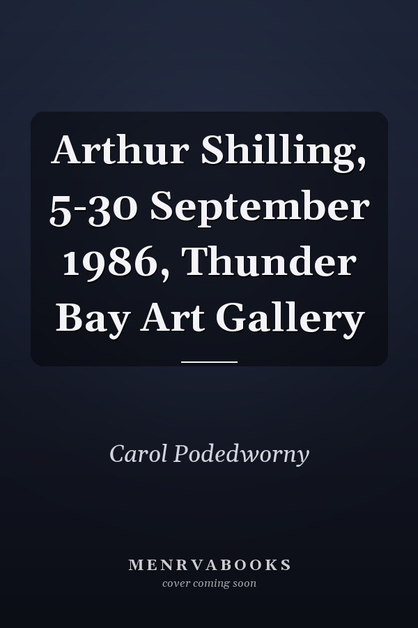 Arthur Shilling, 5-30 September 1986, Thunder Bay Art Gallery