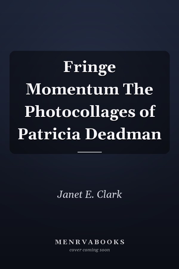 Fringe Momentum The Photocollages of Patricia Deadman