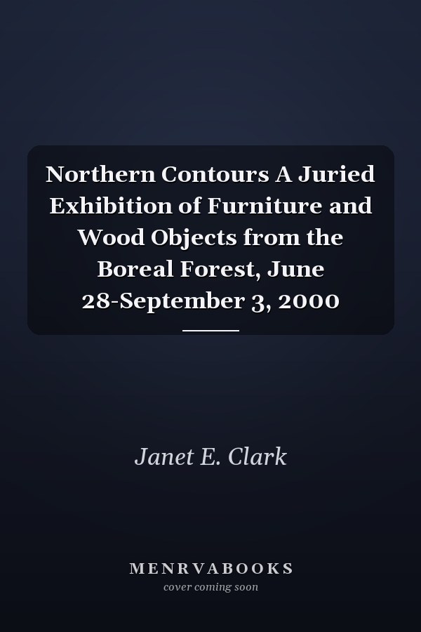 Northern Contours A Juried Exhibition of Furniture and Wood Objects from the Boreal Forest, June 28-September 3, 2000