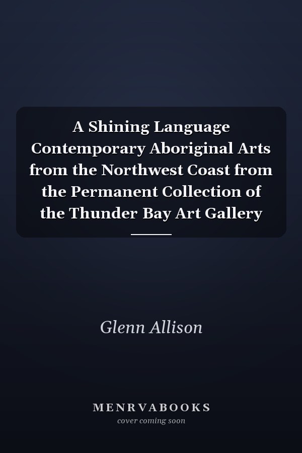 A Shining Language Contemporary Aboriginal Arts from the Northwest Coast from the Permanent Collection of the Thunder Bay Art Gallery