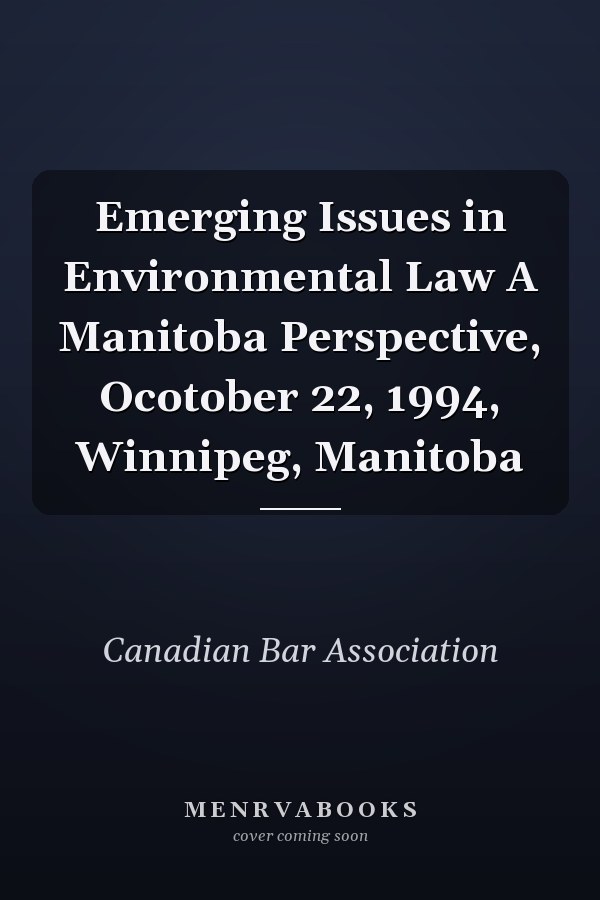 Emerging Issues in Environmental Law A Manitoba Perspective, Ocotober 22, 1994, Winnipeg, Manitoba