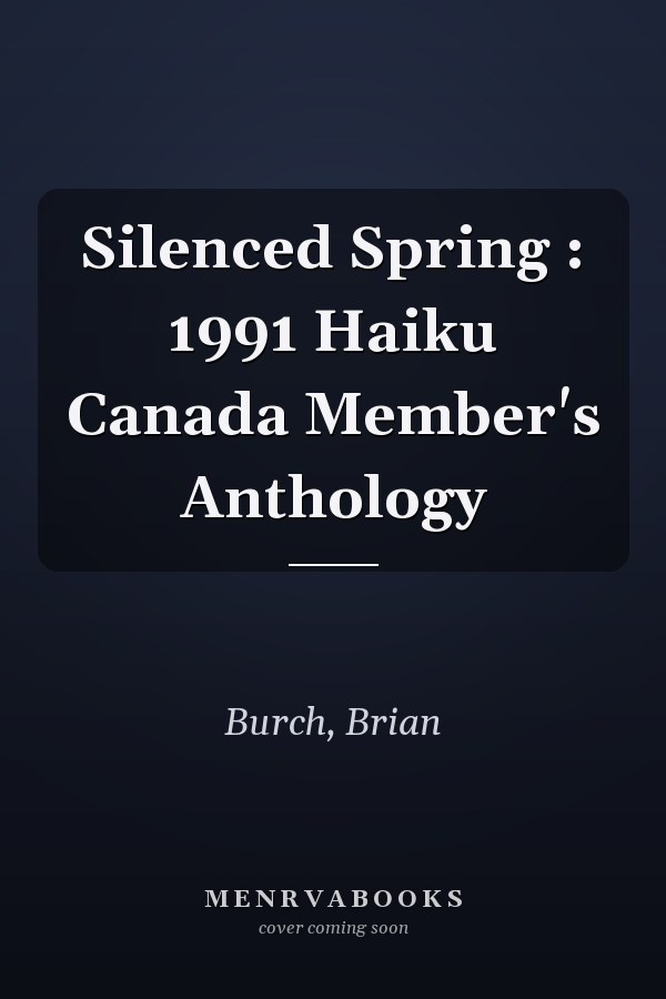 Silenced Spring : 1991 Haiku Canada Member's Anthology