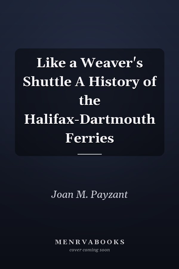 Like a Weaver's Shuttle A History of the Halifax-Dartmouth Ferries