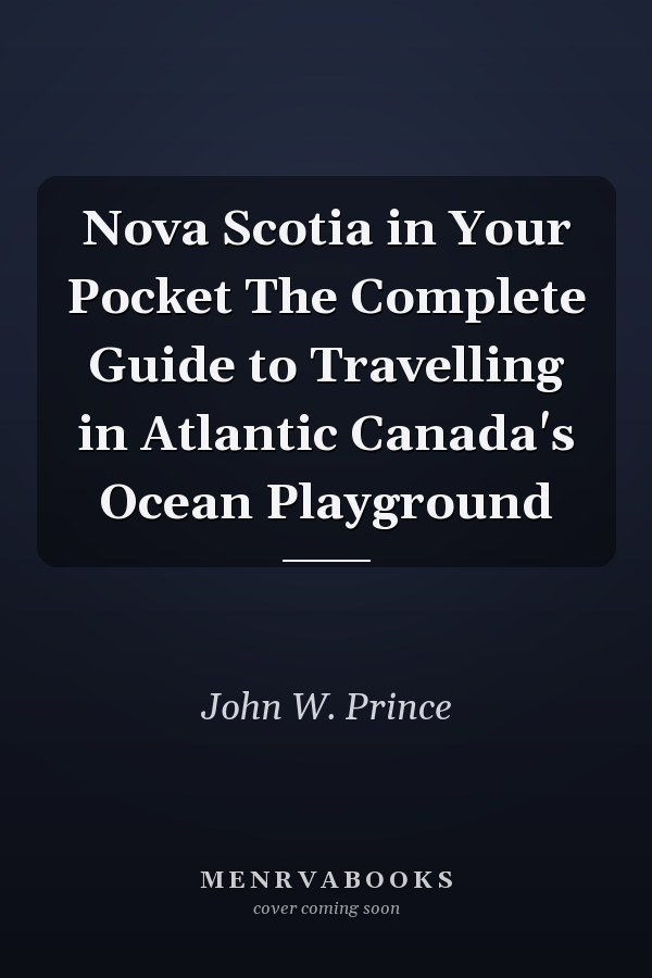 Nova Scotia in Your Pocket The Complete Guide to Travelling in Atlantic Canada's Ocean Playground
