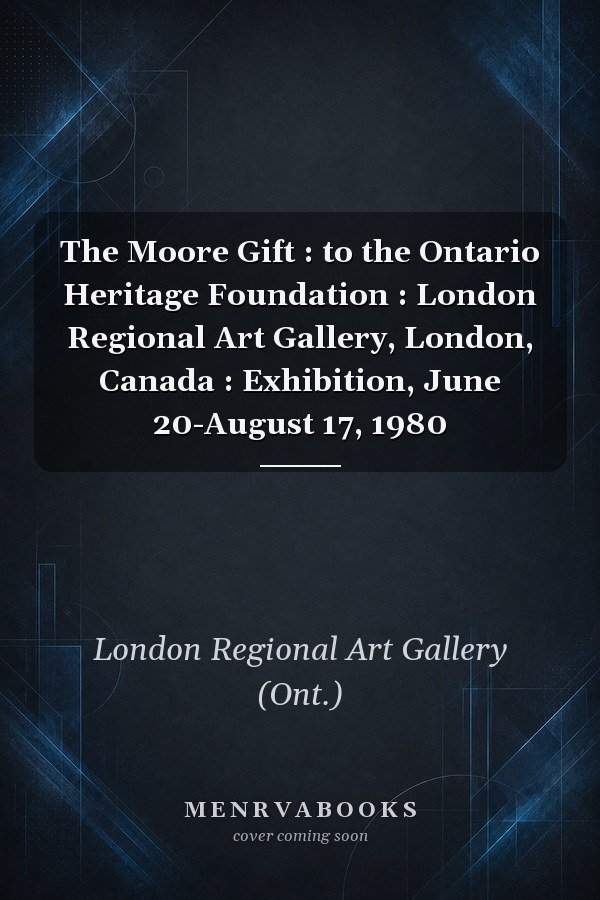The Moore Gift : to the Ontario Heritage Foundation : London Regional Art Gallery, London, Canada : Exhibition, June 20-August 17, 1980