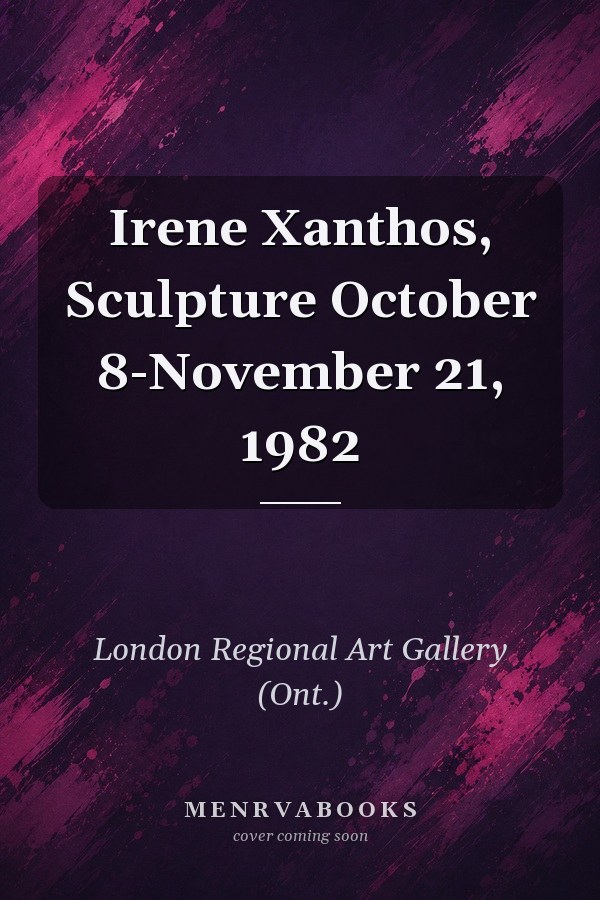 Irene Xanthos, Sculpture October 8-November 21, 1982