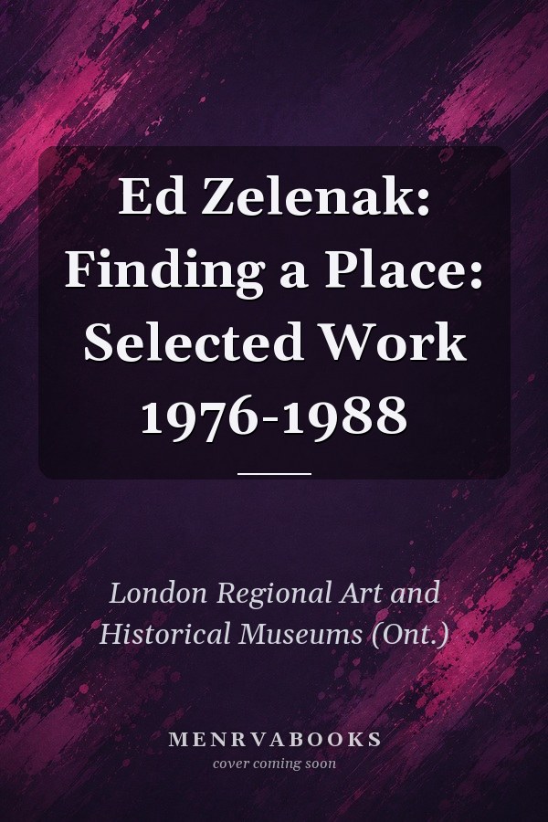 Ed Zelenak: Finding a Place: Selected Work 1976-1988
