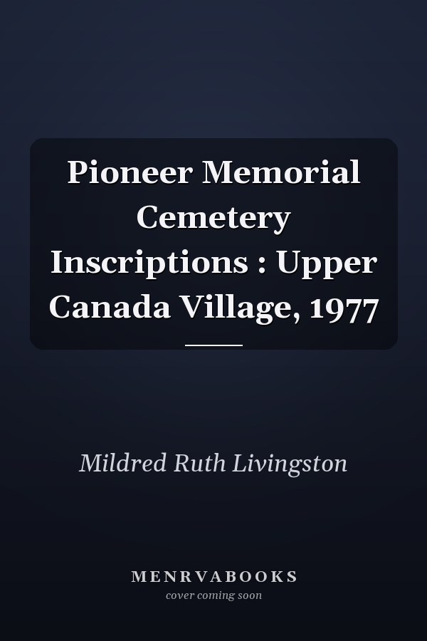 Pioneer Memorial Cemetery Inscriptions : Upper Canada Village, 1977