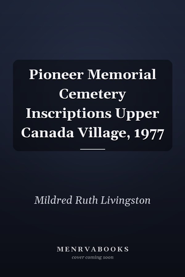 Pioneer Memorial Cemetery Inscriptions Upper Canada Village, 1977