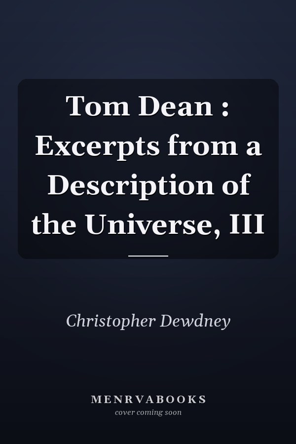 Tom Dean : Excerpts from a Description of the Universe, III