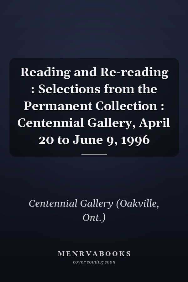 Reading and Re-reading : Selections from the Permanent Collection : Centennial Gallery, April 20 to June 9, 1996