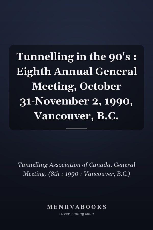 Tunnelling in the 90's : Eighth Annual General Meeting, October 31-November 2, 1990, Vancouver, B.C.