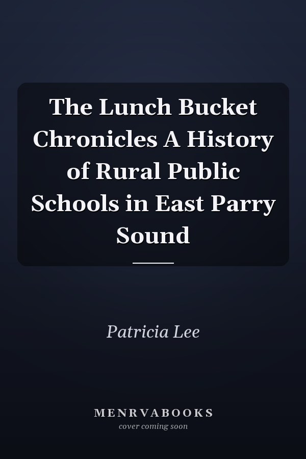 The Lunch Bucket Chronicles A History of Rural Public Schools in East Parry Sound