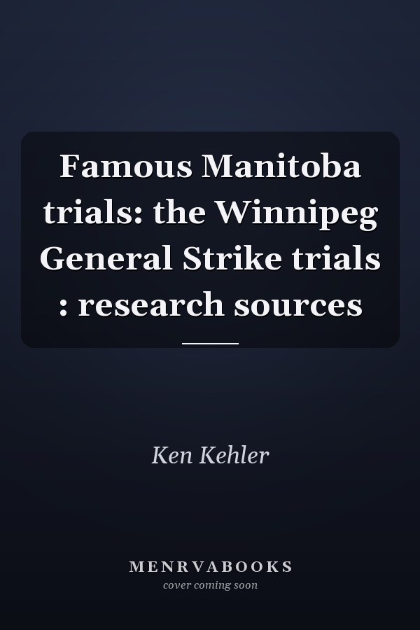 Famous Manitoba trials: the Winnipeg General Strike trials : research sources