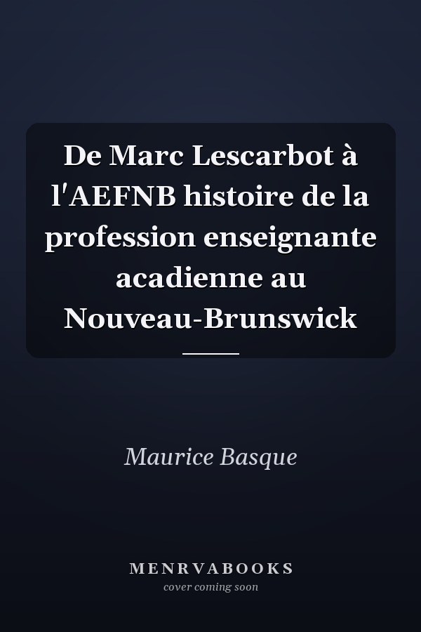 De Marc Lescarbot à l'AEFNB histoire de la profession enseignante acadienne au Nouveau-Brunswick