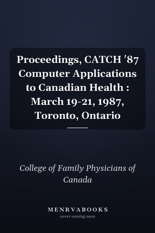Proceedings, CATCH '87 Computer Applications to Canadian Health : March 19-21, 1987, Toronto, Ontario