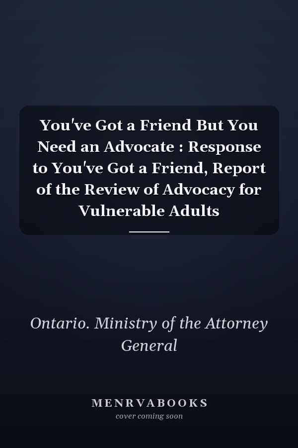 You've Got a Friend But You Need an Advocate : Response to You've Got a Friend, Report of the Review of Advocacy for Vulnerable Adults