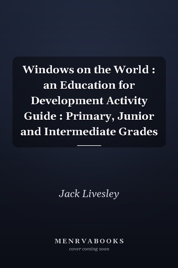 Windows on the World : an Education for Development Activity Guide : Primary, Junior and Intermediate Grades