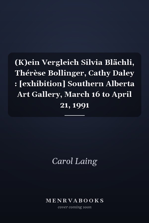 (K)ein Vergleich Silvia Blächli, Thérèse Bollinger, Cathy Daley : [exhibition] Southern Alberta Art Gallery, March 16 to April 21, 1991