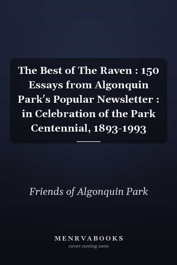 The Best of The Raven : 150 Essays from Algonquin Park's Popular Newsletter : in Celebration of the Park Centennial, 1893-1993