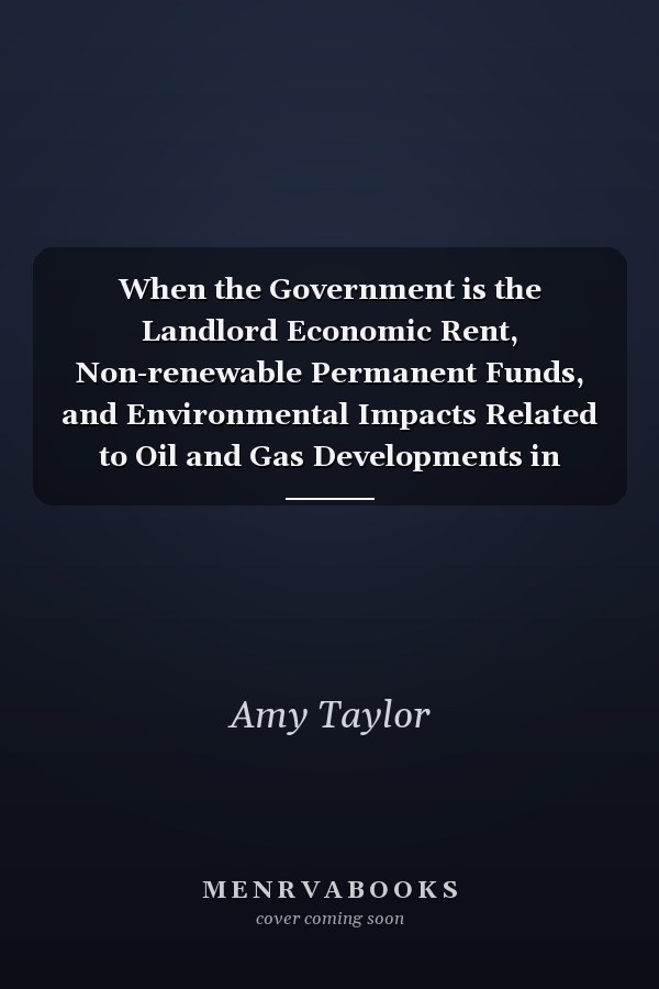 When the Government is the Landlord Economic Rent, Non-renewable Permanent Funds, and Environmental Impacts Related to Oil and Gas Developments in Canada