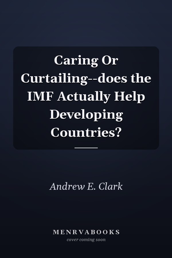 Caring Or Curtailing--does the IMF Actually Help Developing Countries?