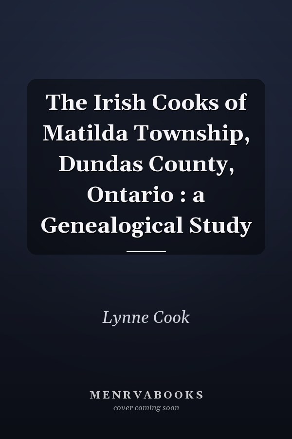The Irish Cooks of Matilda Township, Dundas County, Ontario : a Genealogical Study
